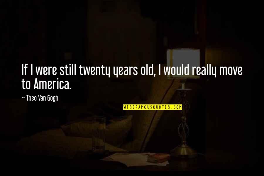 Sanz Quotes By Theo Van Gogh: If I were still twenty years old, I
