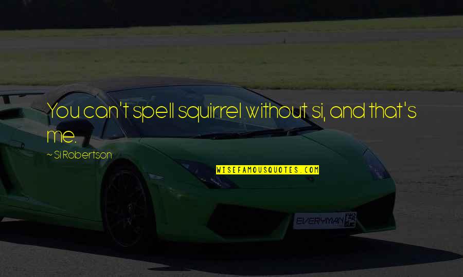 Sanzaf Quotes By Si Robertson: You can't spell squirrel without si, and that's Sanzaf Quotes By Si Robertson: You can't spell squirrel without si, and that's