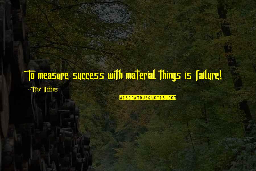 Sanze Quotes By Tony Robbins: To measure success with material things is failure!