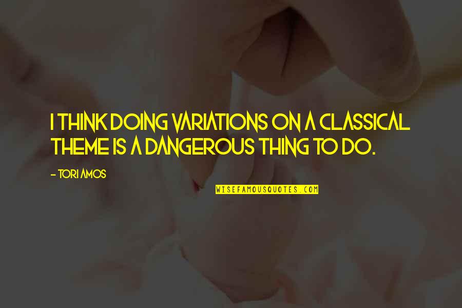 Sanzone Quotes By Tori Amos: I think doing variations on a classical theme