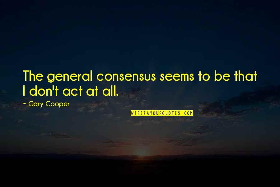 Sao Abridged Best Quotes By Gary Cooper: The general consensus seems to be that I