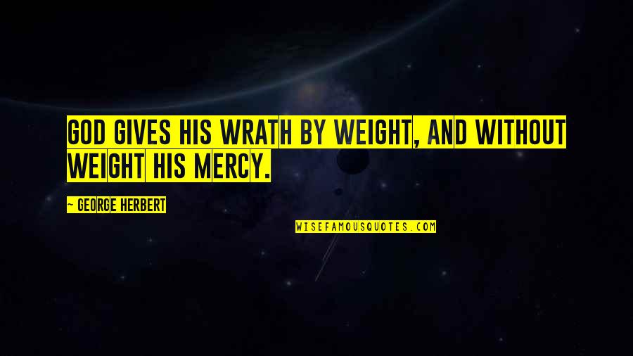 Sao Abridged Best Quotes By George Herbert: God gives his wrath by weight, and without Sao Abridged Best Quotes By George Herbert: God gives his wrath by weight, and without