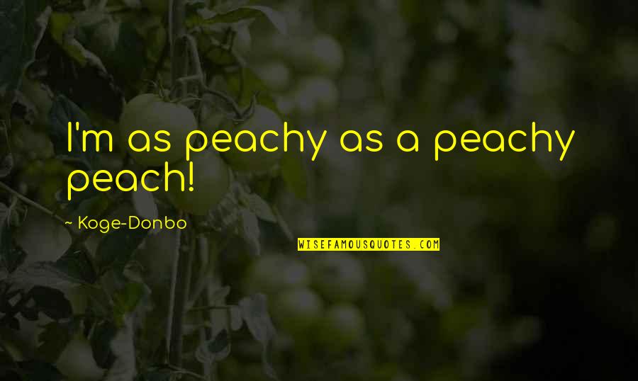 Saoirse Kennedy Hill Quotes By Koge-Donbo: I'm as peachy as a peachy peach!