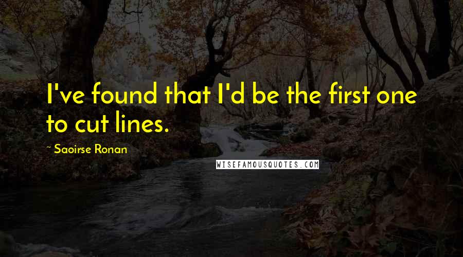 Saoirse Ronan quotes: I've found that I'd be the first one to cut lines. Saoirse Ronan quotes: I've found that I'd be the first one to cut lines.