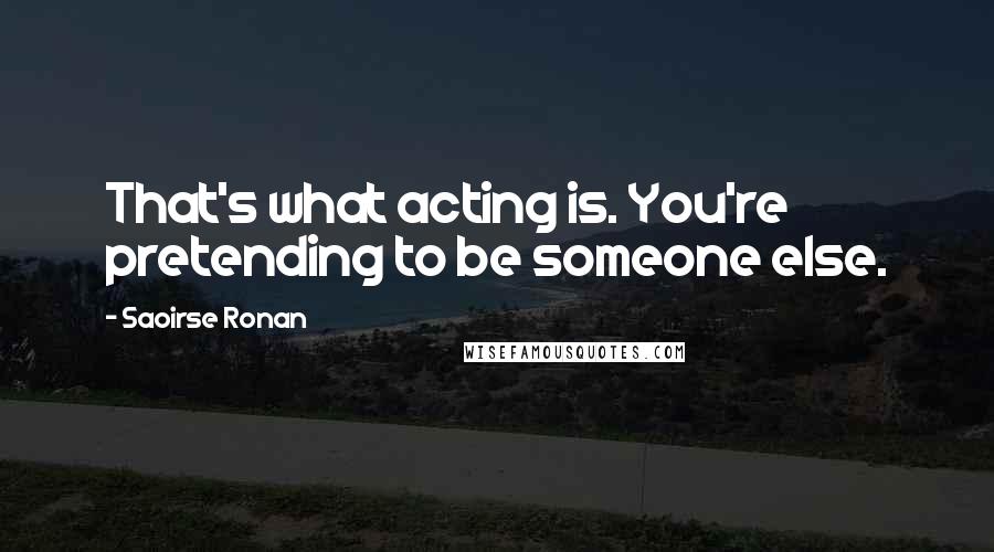 Saoirse Ronan quotes: That's what acting is. You're pretending to be someone else. Saoirse Ronan quotes: That's what acting is. You're pretending to be someone else.