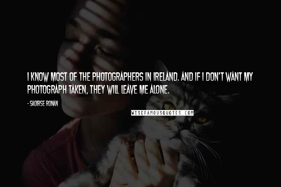 Saoirse Ronan quotes: I know most of the photographers in Ireland. And if I don't want my photograph taken, they will leave me alone. Saoirse Ronan quotes: I know most of the photographers in Ireland. And if I don't want my photograph taken, they will leave me alone.