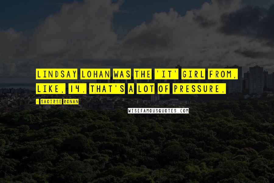 Saoirse Ronan quotes: Lindsay Lohan was the 'It' girl from, like, 14. That's a lot of pressure.