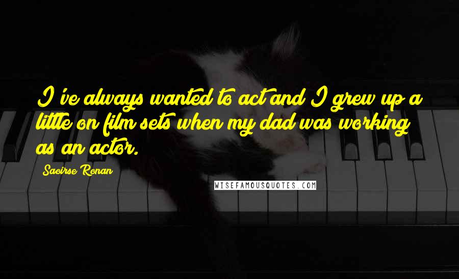 Saoirse Ronan quotes: I've always wanted to act and I grew up a little on film sets when my dad was working as an actor.