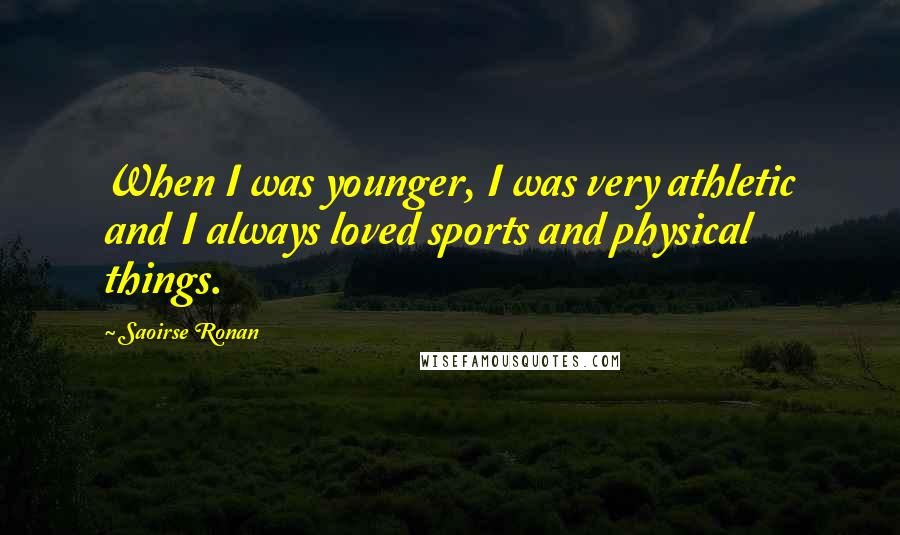 Saoirse Ronan quotes: When I was younger, I was very athletic and I always loved sports and physical things.