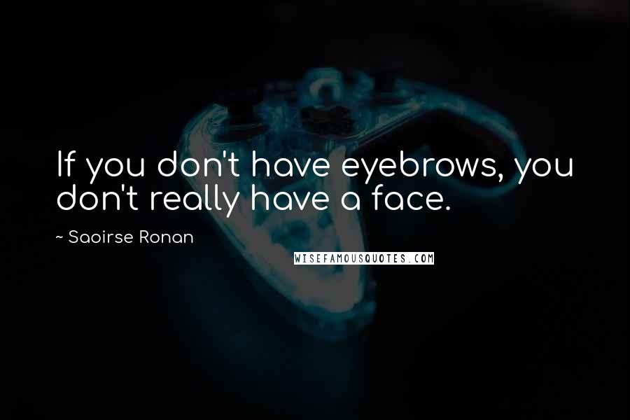 Saoirse Ronan quotes: If you don't have eyebrows, you don't really have a face.