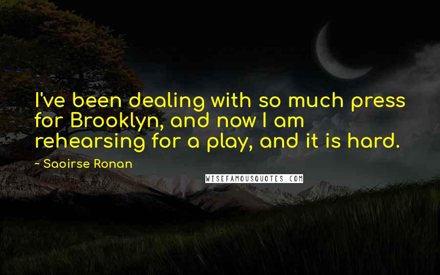 Saoirse Ronan quotes: I've been dealing with so much press for Brooklyn, and now I am rehearsing for a play, and it is hard.