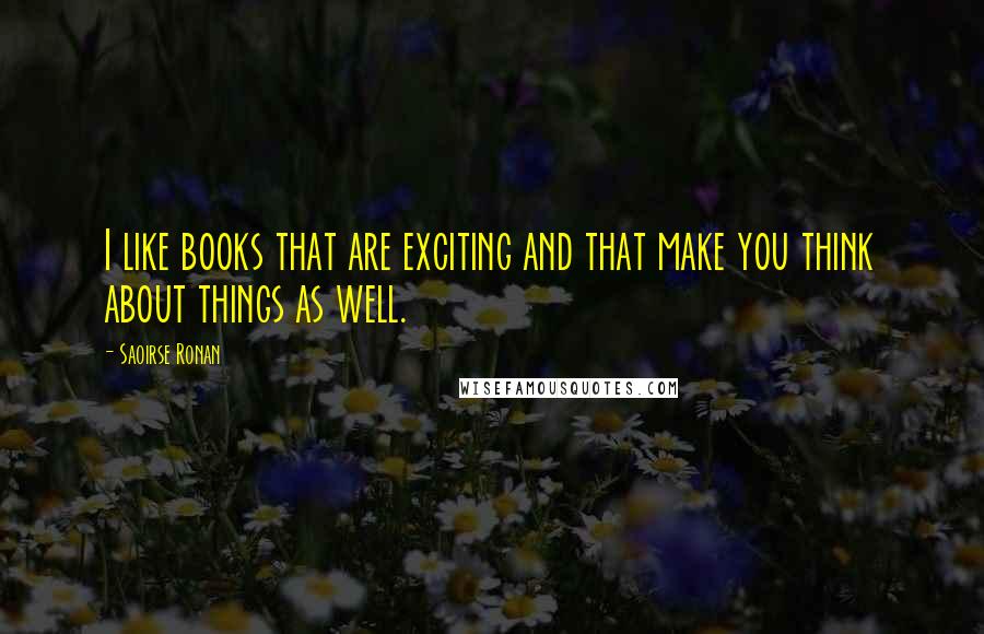 Saoirse Ronan quotes: I like books that are exciting and that make you think about things as well.