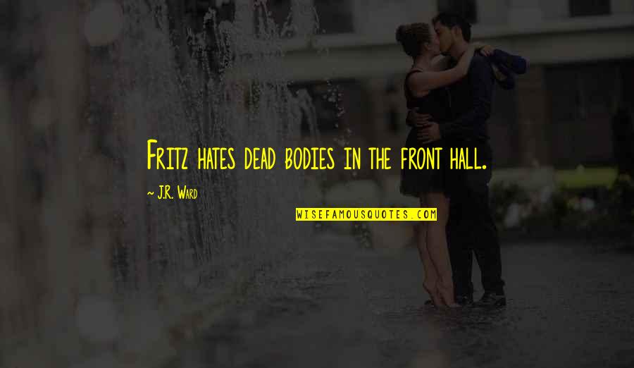 Saomemes Quotes By J.R. Ward: Fritz hates dead bodies in the front hall. Saomemes Quotes By J.R. Ward: Fritz hates dead bodies in the front hall.