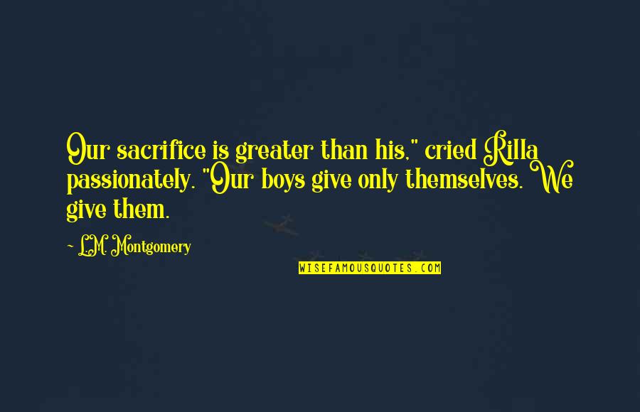 Saomemes Quotes By L.M. Montgomery: Our sacrifice is greater than his," cried Rilla Saomemes Quotes By L.M. Montgomery: Our sacrifice is greater than his," cried Rilla