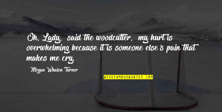Saomemes Quotes By Megan Whalen Turner: Oh, Lady," said the woodcutter, "my hurt is Saomemes Quotes By Megan Whalen Turner: Oh, Lady," said the woodcutter, "my hurt is