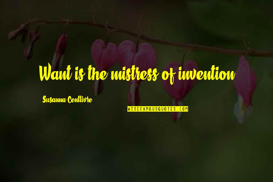 Saomemes Quotes By Susanna Centlivre: Want is the mistress of invention Saomemes Quotes By Susanna Centlivre: Want is the mistress of invention