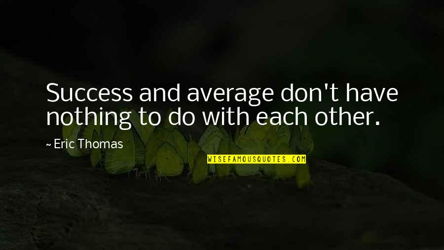 Saone Quotes By Eric Thomas: Success and average don't have nothing to do