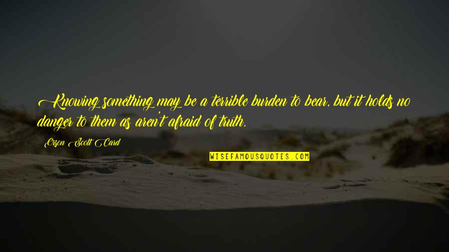 Saone River Quotes By Orson Scott Card: Knowing something may be a terrible burden to Saone River Quotes By Orson Scott Card: Knowing something may be a terrible burden to