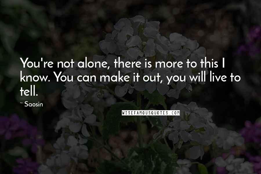 Saosin quotes: You're not alone, there is more to this I know. You can make it out, you will live to tell.