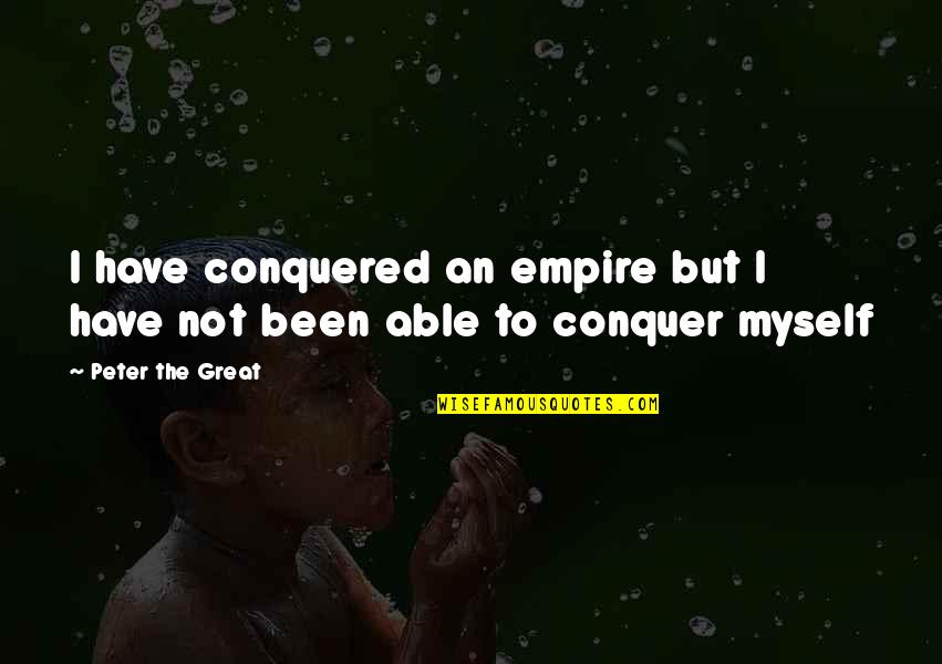 Saoud Bin Quotes By Peter The Great: I have conquered an empire but I have