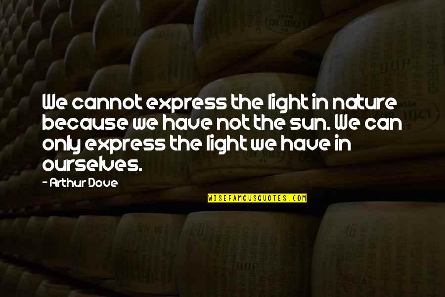 Saoussen Cheddadi Quotes By Arthur Dove: We cannot express the light in nature because Saoussen Cheddadi Quotes By Arthur Dove: We cannot express the light in nature because