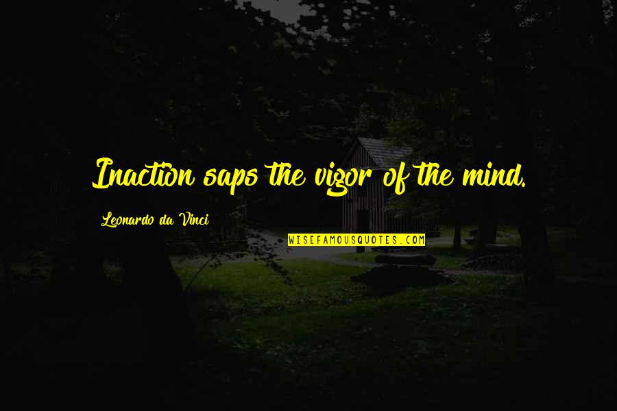 Sap Quotes By Leonardo Da Vinci: Inaction saps the vigor of the mind.
