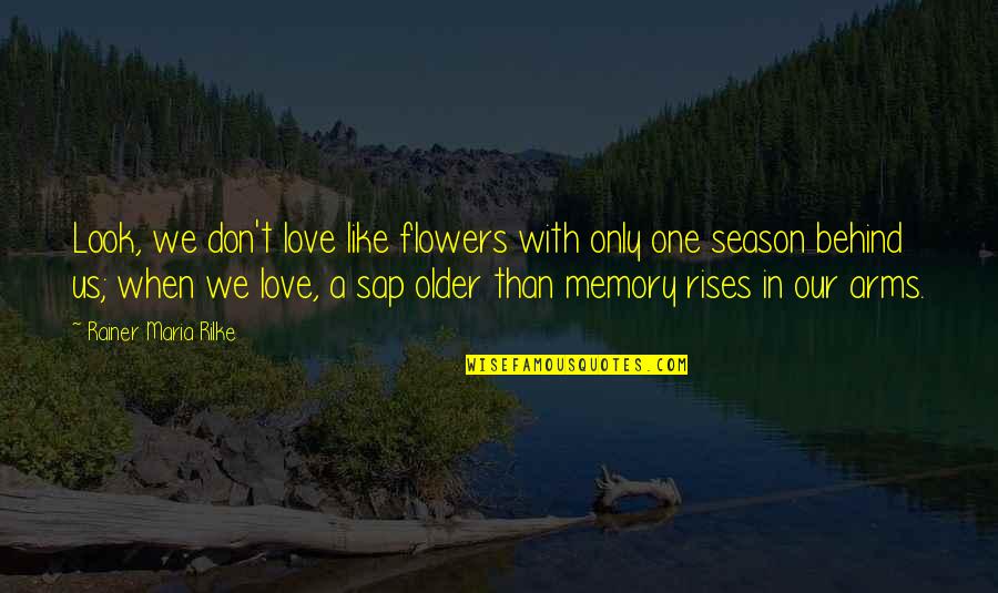 Sap Quotes By Rainer Maria Rilke: Look, we don't love like flowers with only