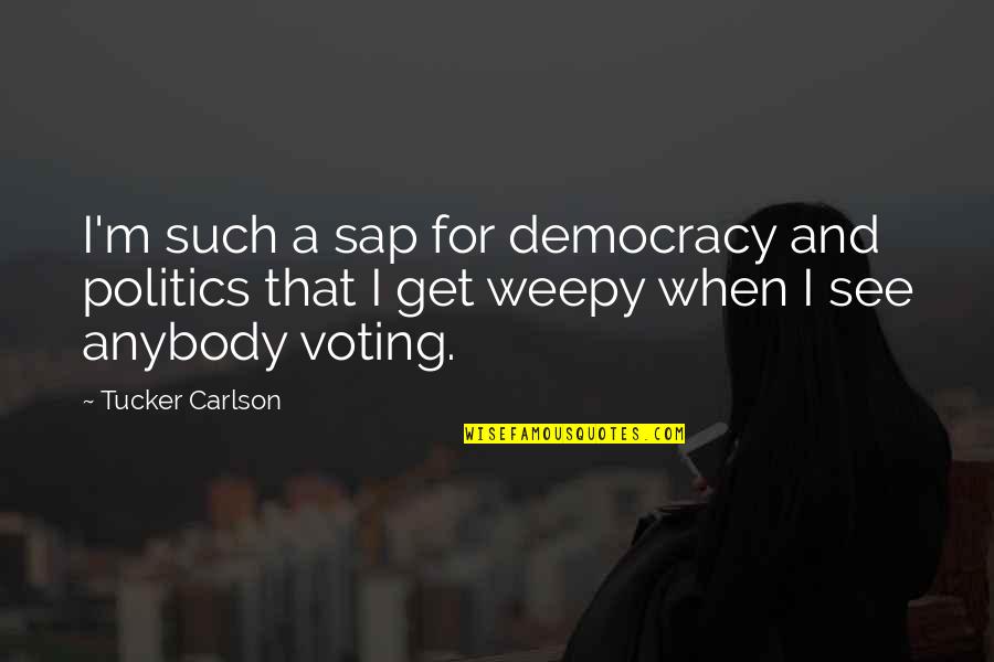 Sap Quotes By Tucker Carlson: I'm such a sap for democracy and politics