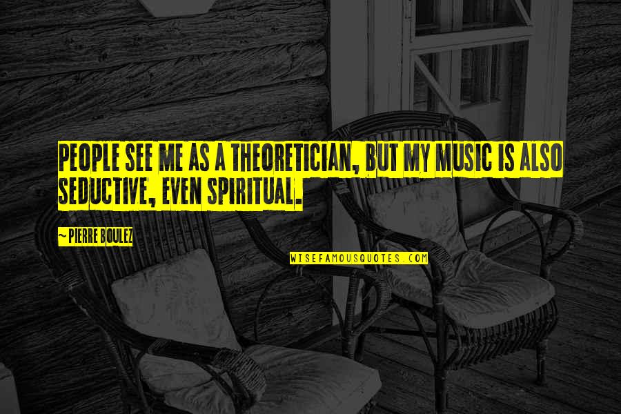 Sapand Quotes By Pierre Boulez: People see me as a theoretician, but my