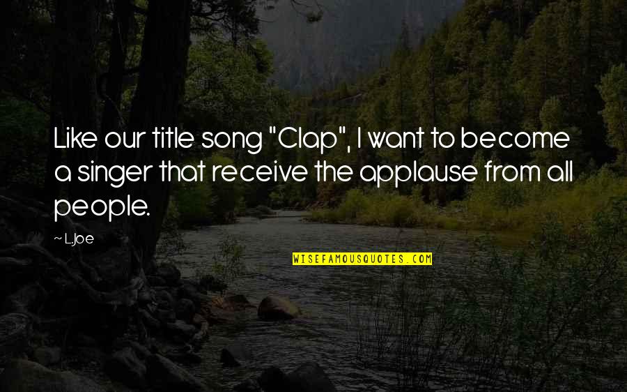 Sapat Quotes By L.Joe: Like our title song "Clap", I want to Sapat Quotes By L.Joe: Like our title song "Clap", I want to