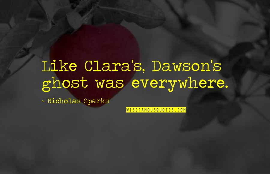 Sapelli Lakewood Quotes By Nicholas Sparks: Like Clara's, Dawson's ghost was everywhere.