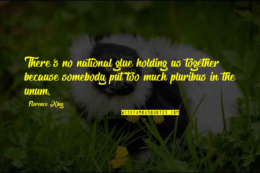 Saperium Quotes By Florence King: There's no national glue holding us together because Saperium Quotes By Florence King: There's no national glue holding us together because