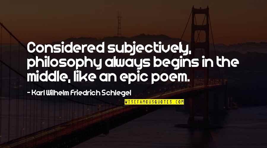 Sapeurs French English Quotes By Karl Wilhelm Friedrich Schlegel: Considered subjectively, philosophy always begins in the middle,