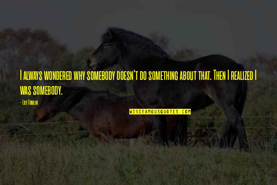 Saphira Quotes By Lily Tomlin: I always wondered why somebody doesn't do something