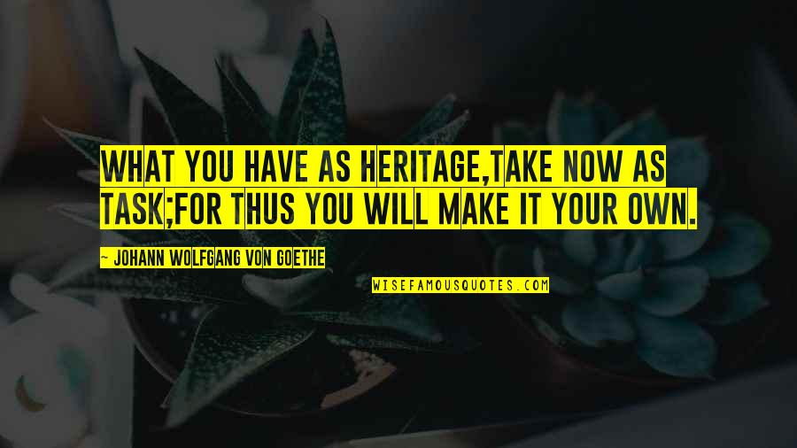 Saphirblau Quotes By Johann Wolfgang Von Goethe: What you have as heritage,Take now as task;For
