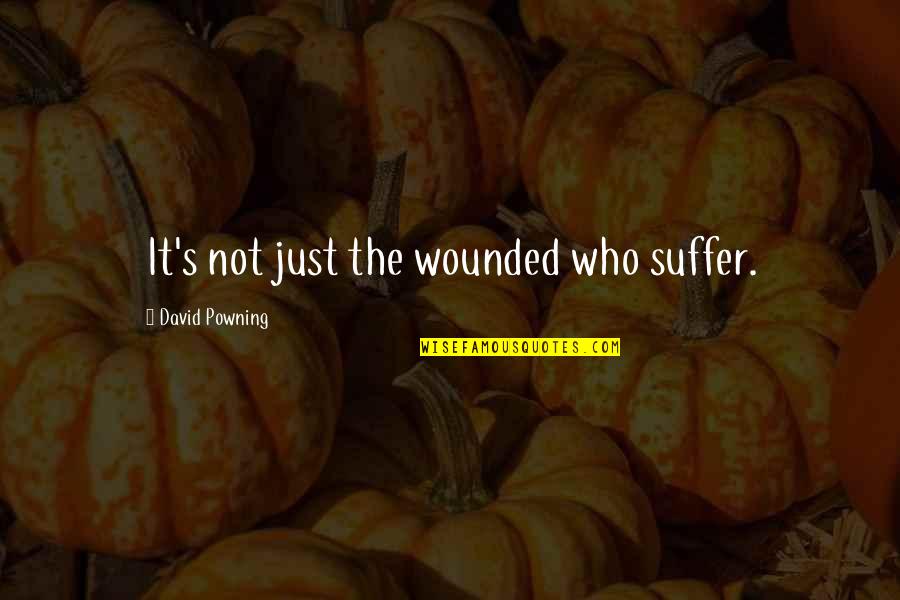 Sapici Quotes By David Powning: It's not just the wounded who suffer. Sapici Quotes By David Powning: It's not just the wounded who suffer.
