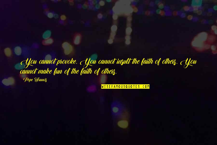 Sapieans Quotes By Pope Francis: You cannot provoke. You cannot insult the faith