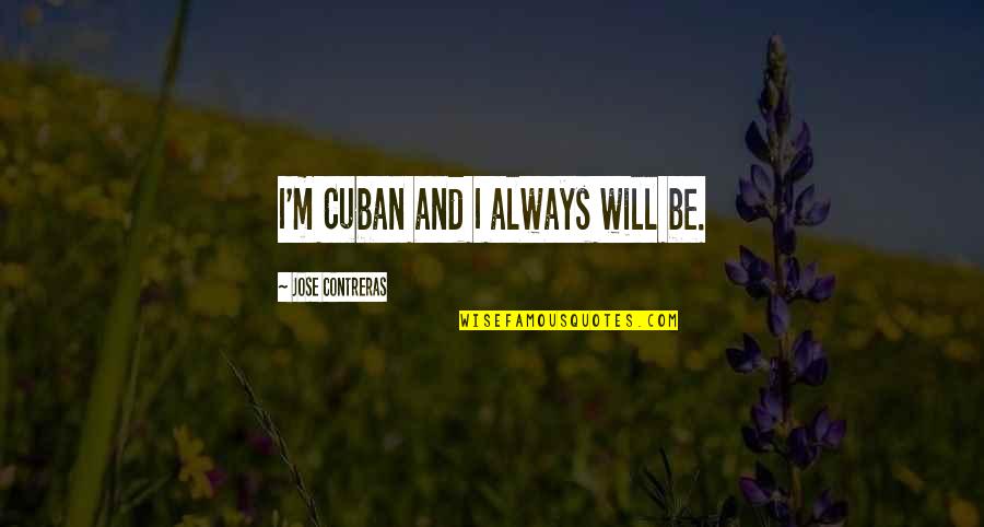 Sapieha Family Quotes By Jose Contreras: I'm Cuban and I always will be. Sapieha Family Quotes By Jose Contreras: I'm Cuban and I always will be.