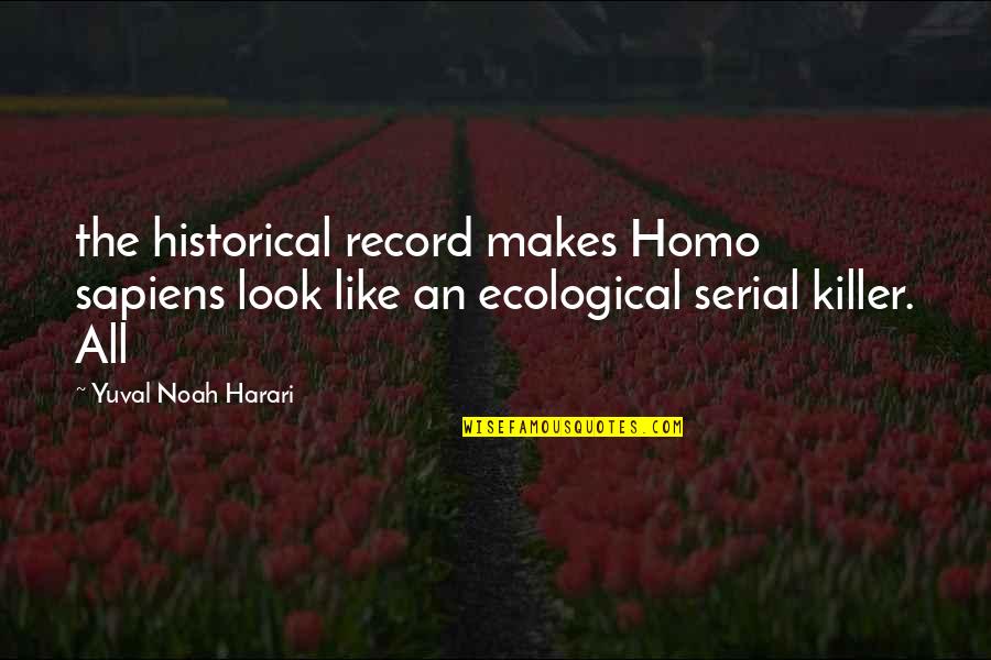 Sapiens Quotes By Yuval Noah Harari: the historical record makes Homo sapiens look like