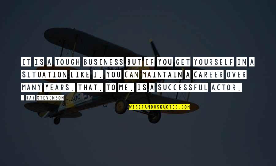 Sapient Beings Quotes By Ray Stevenson: It is a tough business but if you Sapient Beings Quotes By Ray Stevenson: It is a tough business but if you
