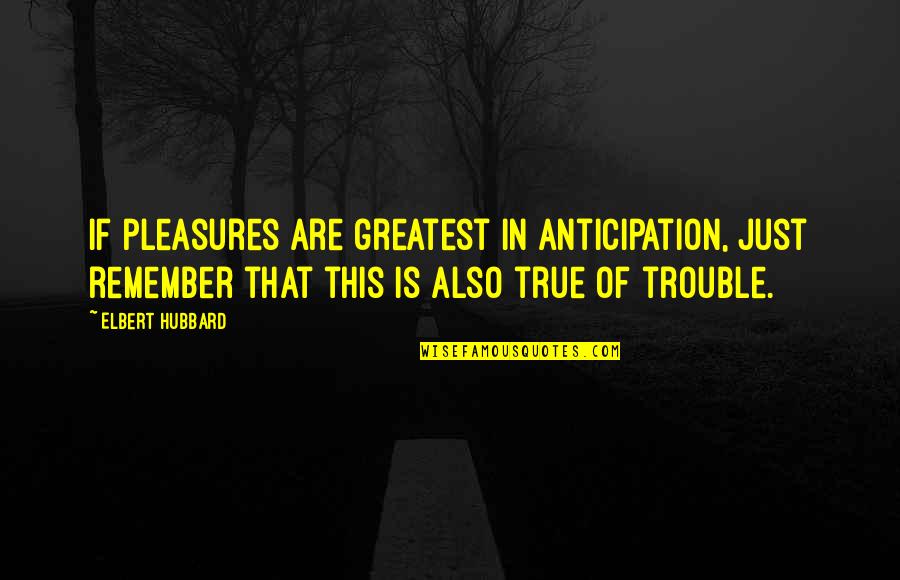 Sapientiae Bible Quotes By Elbert Hubbard: If pleasures are greatest in anticipation, just remember Sapientiae Bible Quotes By Elbert Hubbard: If pleasures are greatest in anticipation, just remember