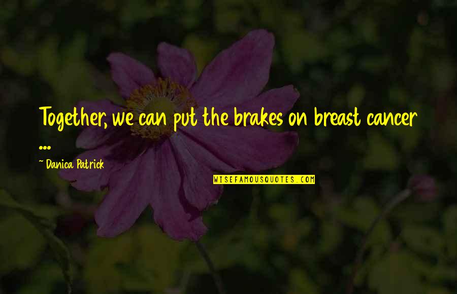 Sapiential Christianity Quotes By Danica Patrick: Together, we can put the brakes on breast
