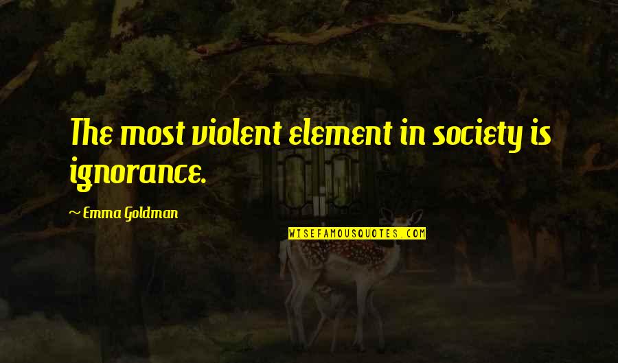 Sapiential Christianity Quotes By Emma Goldman: The most violent element in society is ignorance.