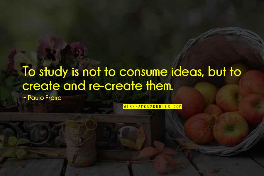 Sapiential Christianity Quotes By Paulo Freire: To study is not to consume ideas, but