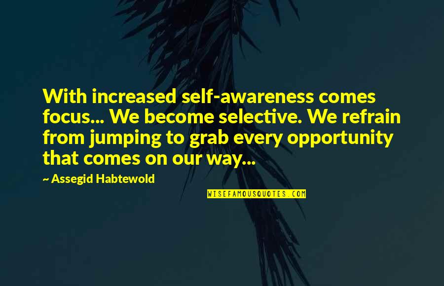 Sapienza Howard Quotes By Assegid Habtewold: With increased self-awareness comes focus... We become selective. Sapienza Howard Quotes By Assegid Habtewold: With increased self-awareness comes focus... We become selective.