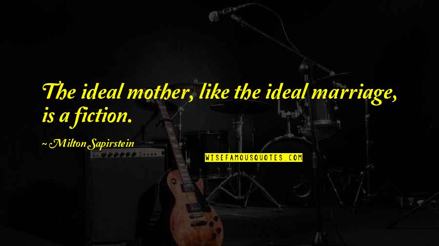 Sapirstein Sapirstein Quotes By Milton Sapirstein: The ideal mother, like the ideal marriage, is