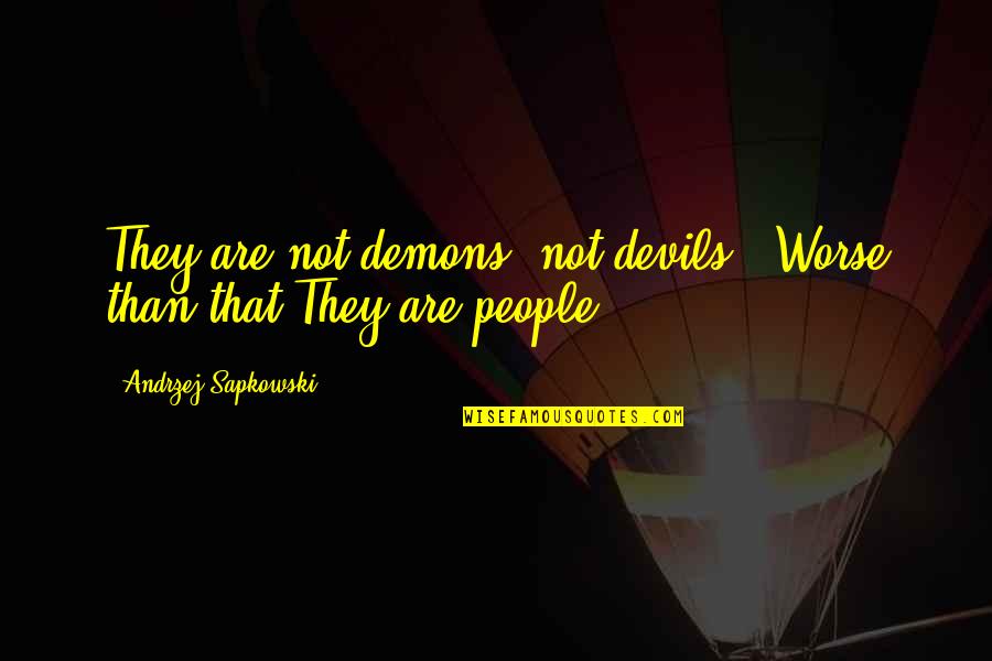 Sapkowski Best Quotes By Andrzej Sapkowski: They are not demons, not devils...Worse than that.They