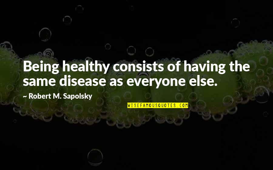 Sapolsky Quotes By Robert M. Sapolsky: Being healthy consists of having the same disease