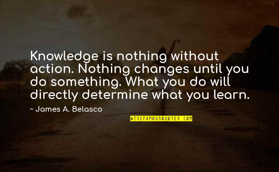 Sapolsyky's Quotes By James A. Belasco: Knowledge is nothing without action. Nothing changes until Sapolsyky's Quotes By James A. Belasco: Knowledge is nothing without action. Nothing changes until