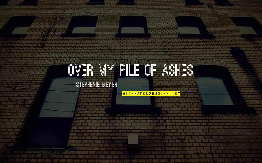 Saponaceous Quotes By Stephenie Meyer: Over my pile of ashes